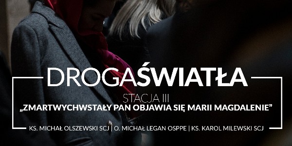 Droga Światła - Stacja III: Zmartwychwstały Pan objawia się Marii Magdalenie - Ks. Michał Olszewski SCJ (video)
