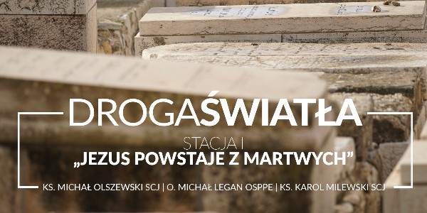Droga Światła - Stacja I: Jezus powstaje z martwych - ks. Michał Olszewski SCJ (video)
